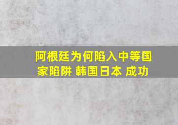 阿根廷为何陷入中等国家陷阱 韩国日本 成功